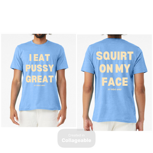 I Eat Pu**Y Great/ Squirt on My Face T Shirt