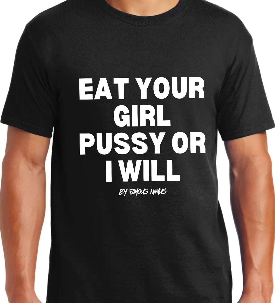Eat Your Girl Pu$$y or I Will {Big Logo On Front nothing is on the back}