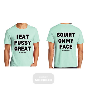 I Eat Pu**Y Great/ Squirt on My Face T Shirt