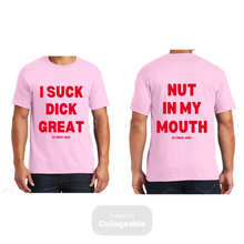 Load image into Gallery viewer, I Suck Dick Great/ Nut In My Mouth T-Shirts