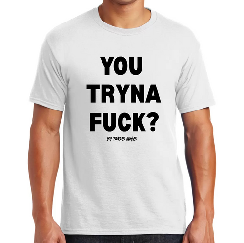 YOU TRYNA FUCK T Shirt