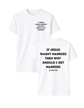 Load image into Gallery viewer, IF JESUS WASNT MARRIED THEN WHY SHOULD I GET MARRIED T-SHIRT