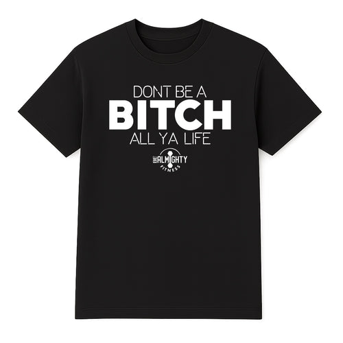 Don’t Be A Bitch All Ya Life Short Sleeve T Shirt