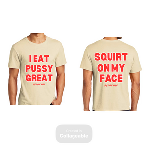 I Eat Pu**Y Great/ Squirt on My Face T Shirt
