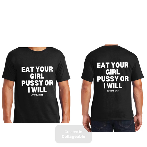 Eat Your Girl Pu$$y or I Will {Big Logo On Front & Back}
