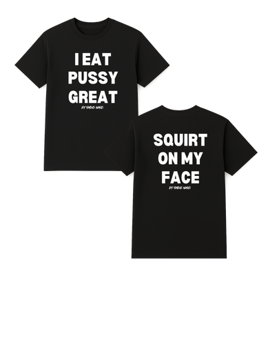 I Eat Pu**Y Great/ Squirt on My Face T Shirt