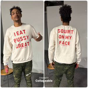 I Eat PUSSY GREAT/ Squirt On My Face crewneck