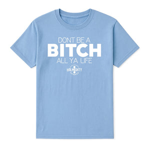 Don’t Be A Bitch All Ya Life Short Sleeve T Shirt