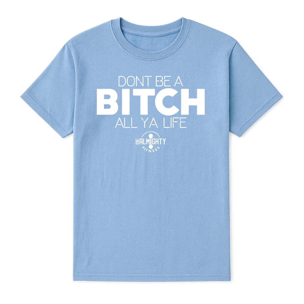 Don’t Be A Bitch All Ya Life Short Sleeve T Shirt