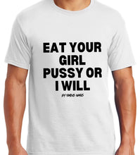 Load image into Gallery viewer, Eat Your Girl Pu$$y or I Will {Big Logo On Front nothing is on the back}