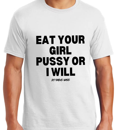 Eat Your Girl Pu$$y or I Will {Big Logo On Front nothing is on the back}