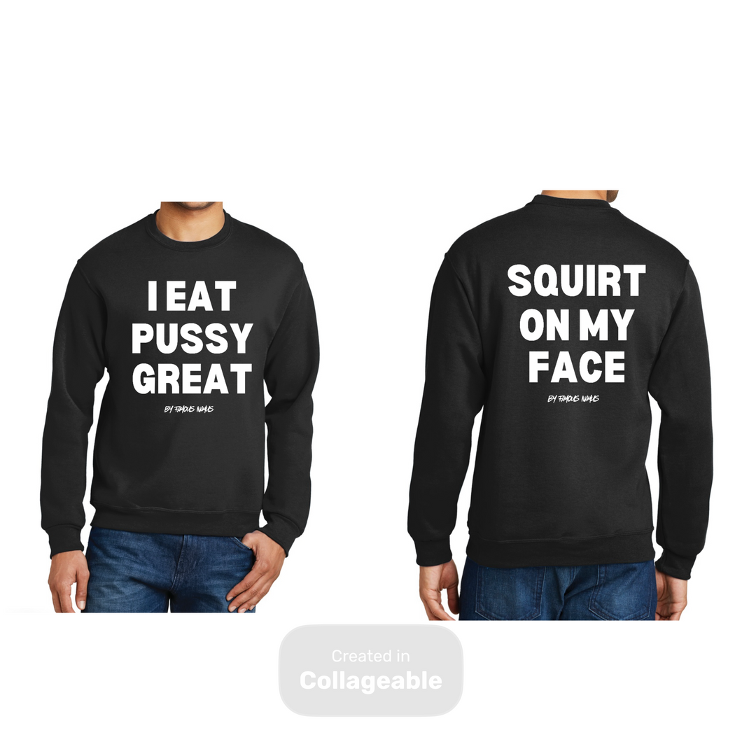 I Eat PUSSY GREAT/ Squirt On My Face crewneck