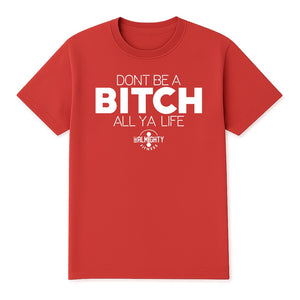 Don’t Be A Bitch All Ya Life Short Sleeve T Shirt