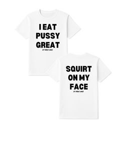 I Eat Pu**Y Great/ Squirt on My Face T Shirt