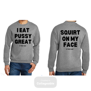 I Eat PUSSY GREAT/ Squirt On My Face crewneck