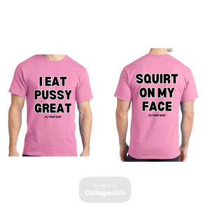 I Eat Pu**Y Great/ Squirt on My Face T Shirt