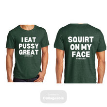Load image into Gallery viewer, I Eat Pu**Y Great/ Squirt on My Face T Shirt