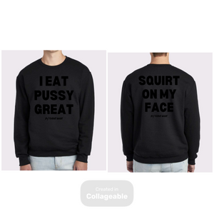I Eat PUSSY GREAT/ Squirt On My Face crewneck