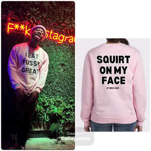 I Eat PUSSY GREAT/ Squirt On My Face crewneck