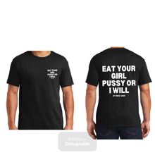 Load image into Gallery viewer, Eat Your Girl Pu$$y or I Will {small Logo On Front &amp; Big Logo on Back}