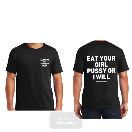 Eat Your Girl Pu$$y or I Will {small Logo On Front & Big Logo on Back}