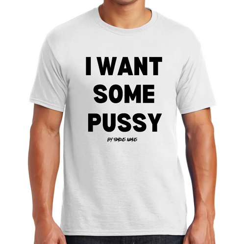I WANT SOME PUSSY T shirt