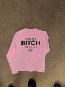 Don’t Be A Bi**h All Ya Life Crewneck Sweatshirt