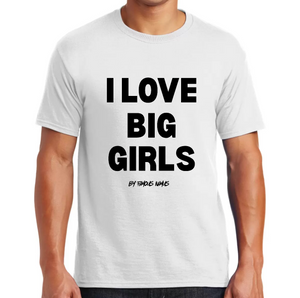 I LOVE BIG GIRLS T SHIRT