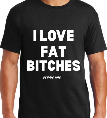 I LOVE FAT BITCHES T SHIRT