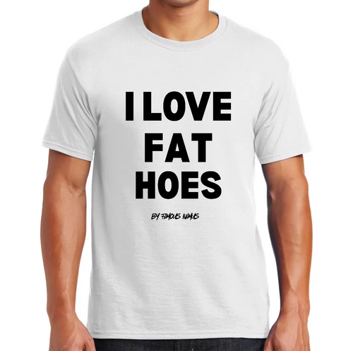 I LOVE FAT HOES T SHIRT