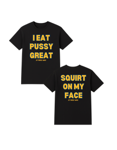 I Eat Pu**Y Great/ Squirt on My Face T Shirt