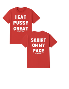 I Eat Pu**Y Great/ Squirt on My Face T Shirt